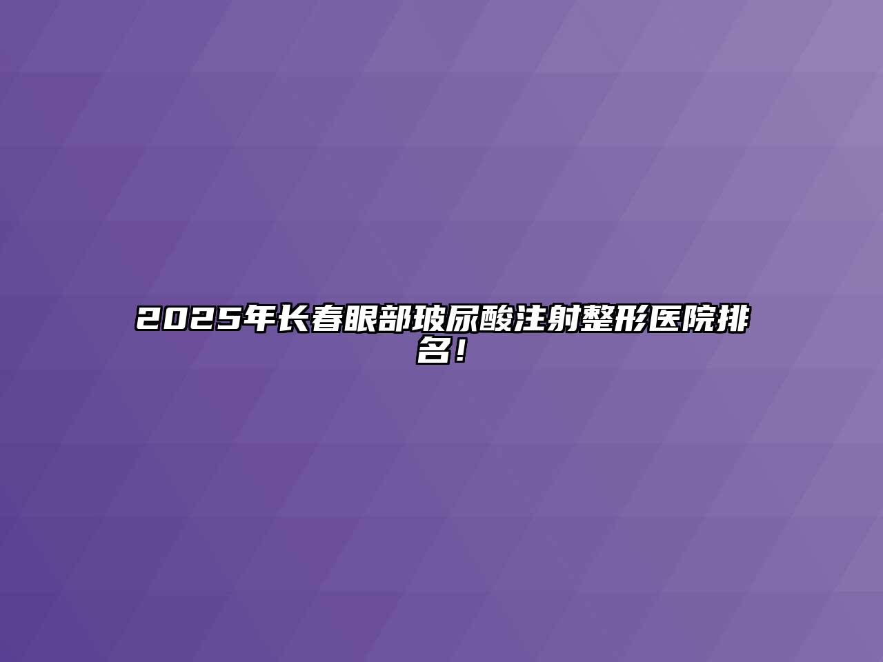 2025年长春眼部玻尿酸注射整形医院排名！