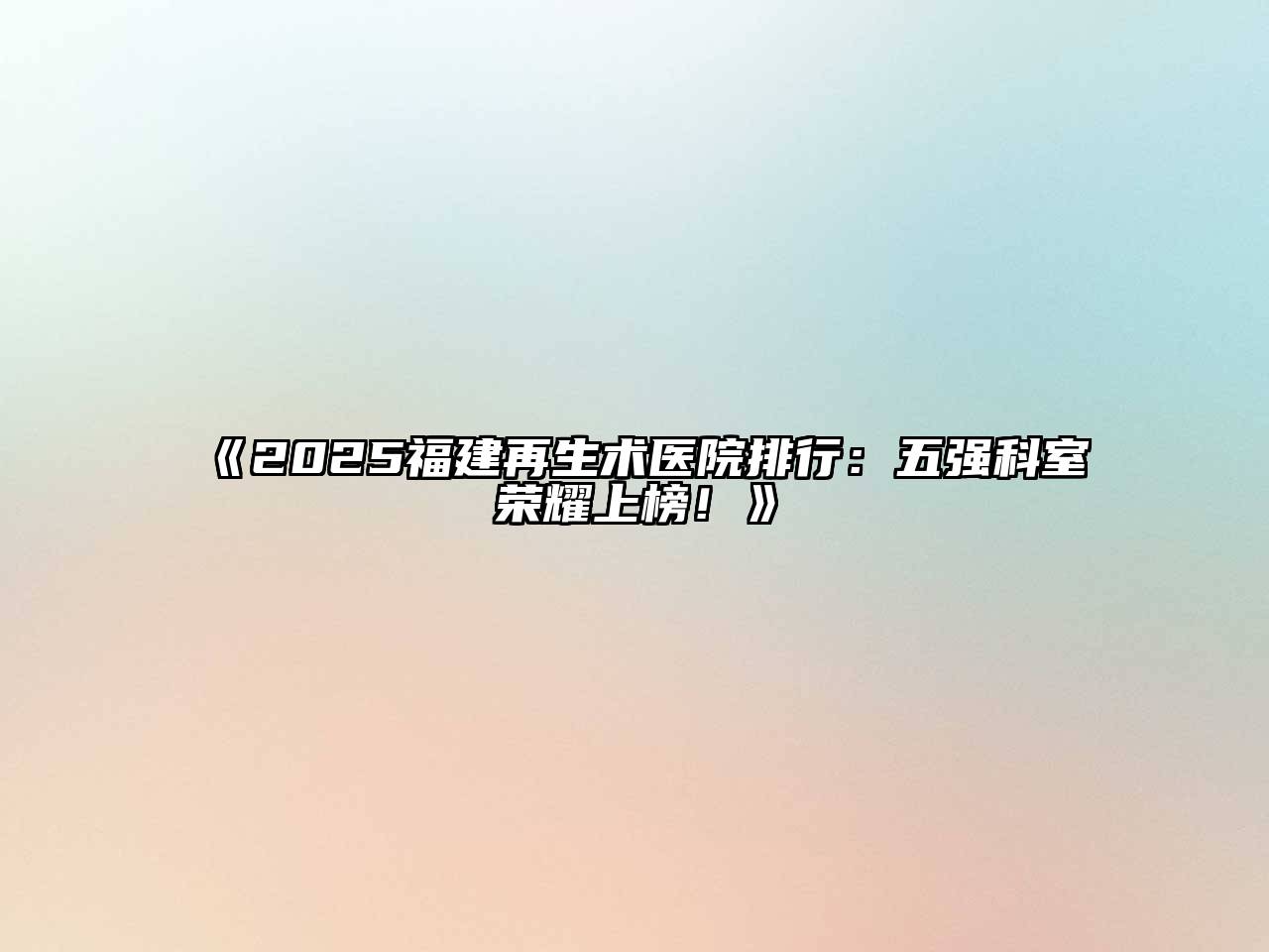 2025福建再生术医院排行：五强科室荣耀上榜！