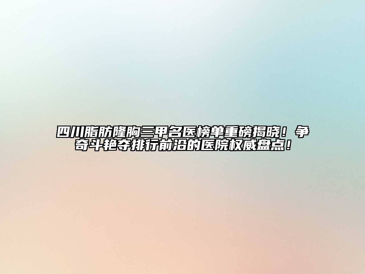 四川脂肪隆胸三甲名医榜单重磅揭晓！争奇斗艳夺排行前沿的医院权威盘点！