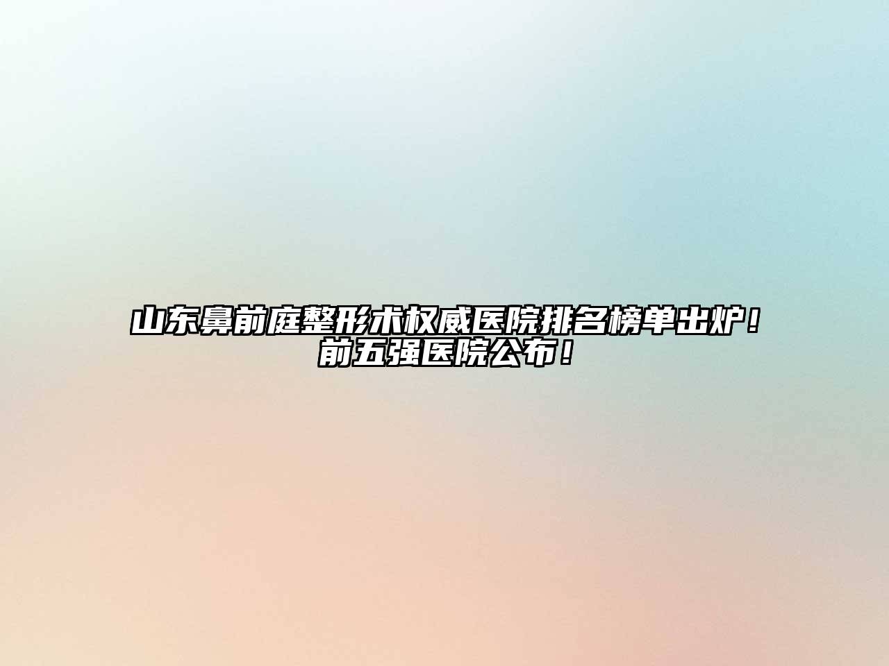 山东鼻前庭整形术权威医院排名榜单出炉！前五强医院公布！