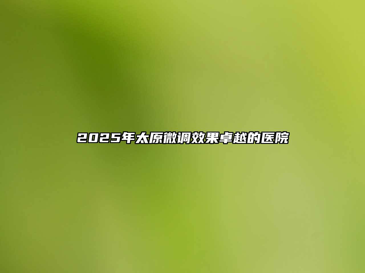 2025年太原微调效果卓越的医院