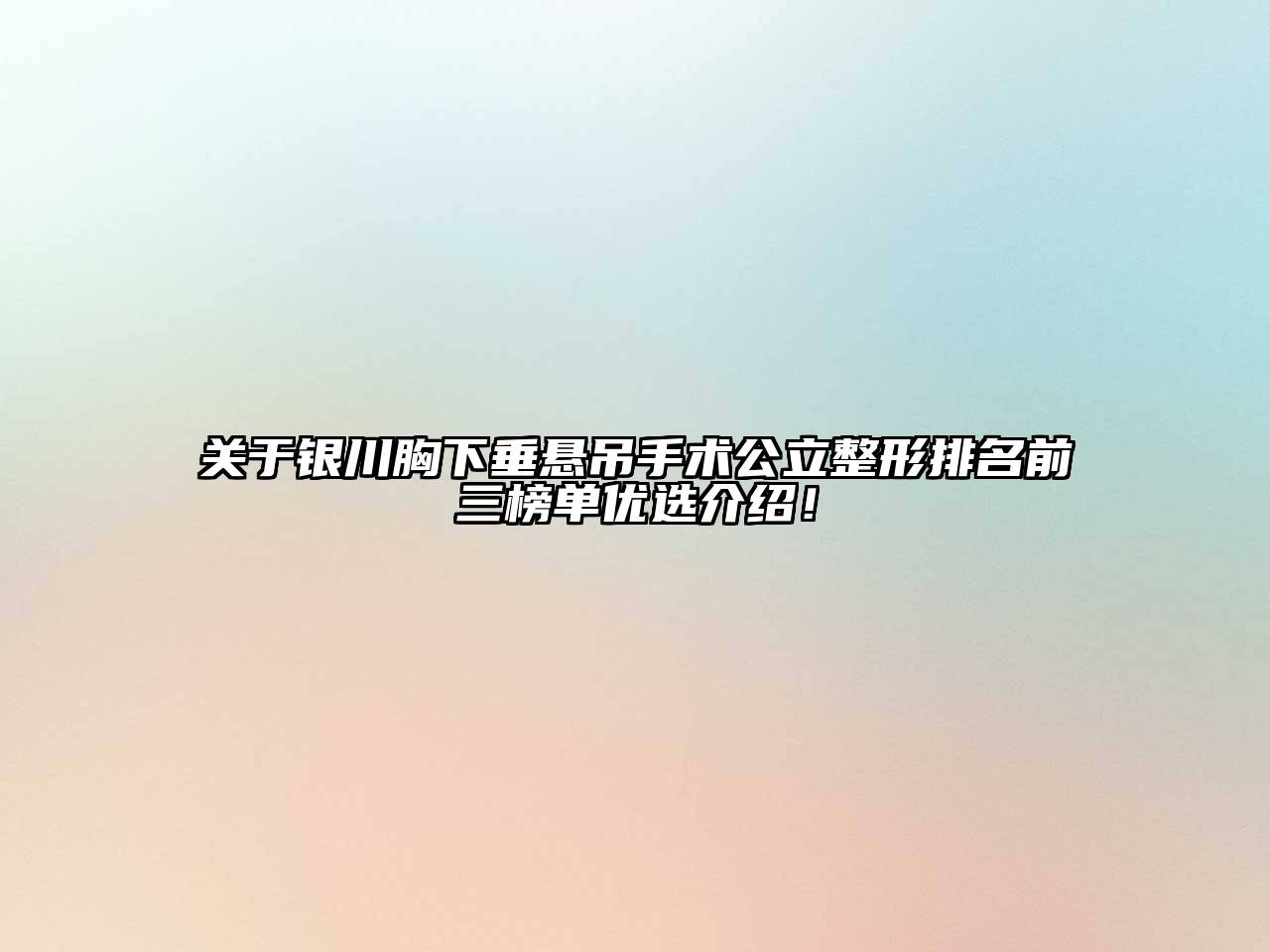 银川胸下垂悬吊手术公立整形排名前三榜单优选介绍！