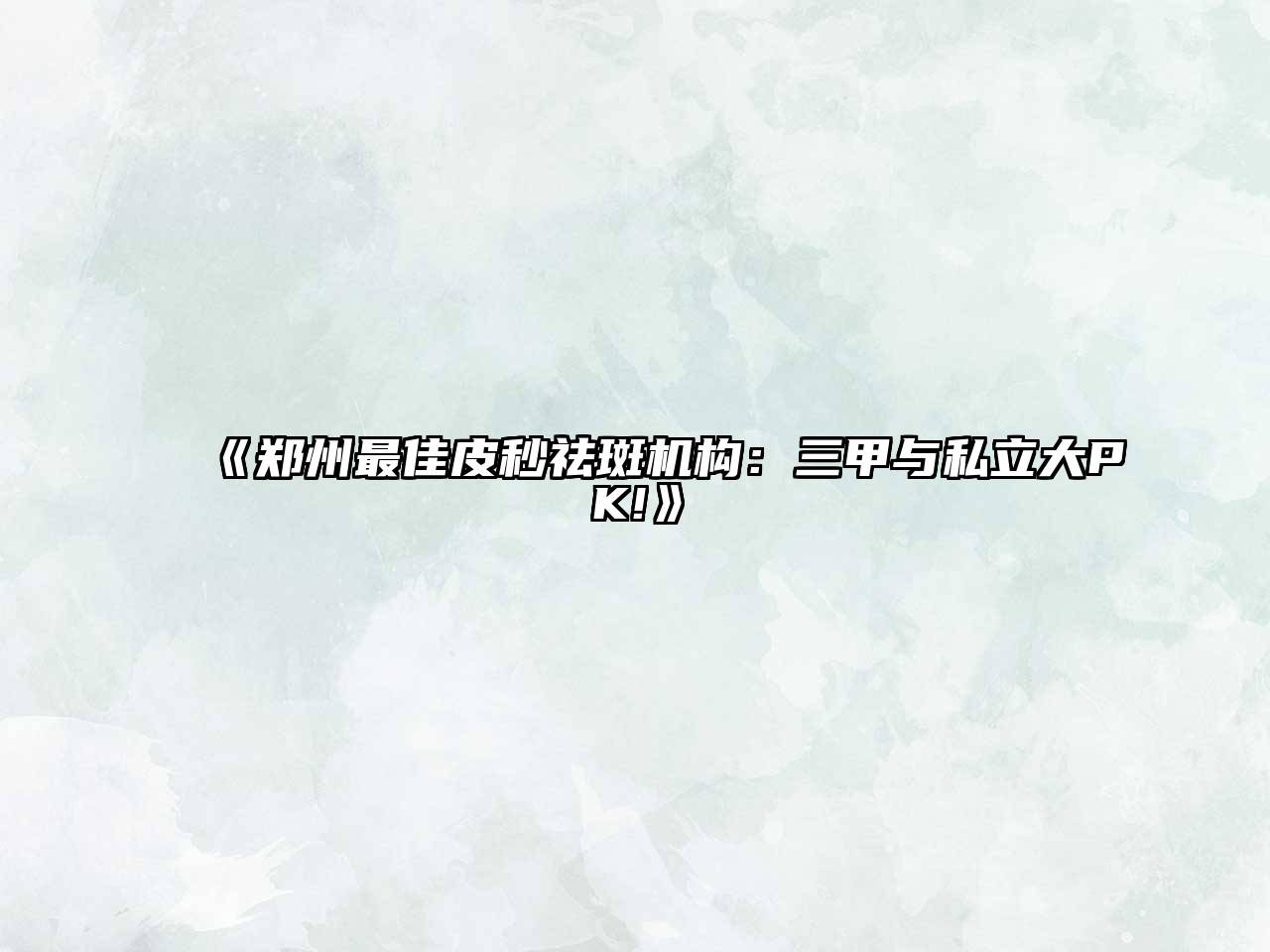 郑州最佳皮秒祛斑机构：三甲与私立大PK!