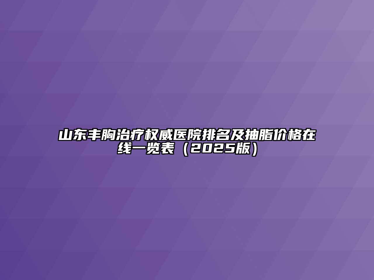 山东丰胸治疗权威医院排名及抽脂价格在线一览表2025年