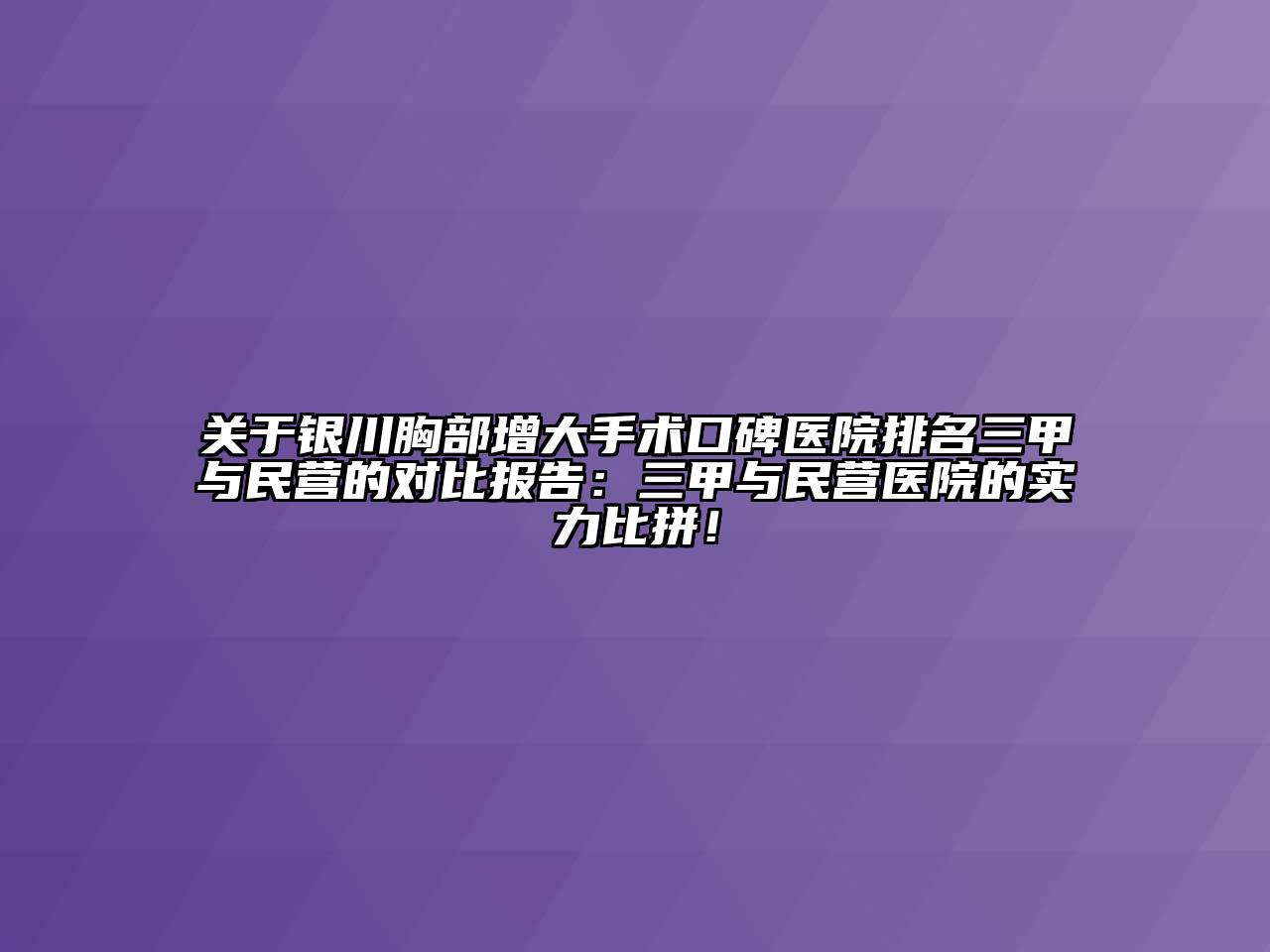 银川胸部增大手术口碑医院排名三甲与民营的对比报告：三甲与民营医院的实力比拼！