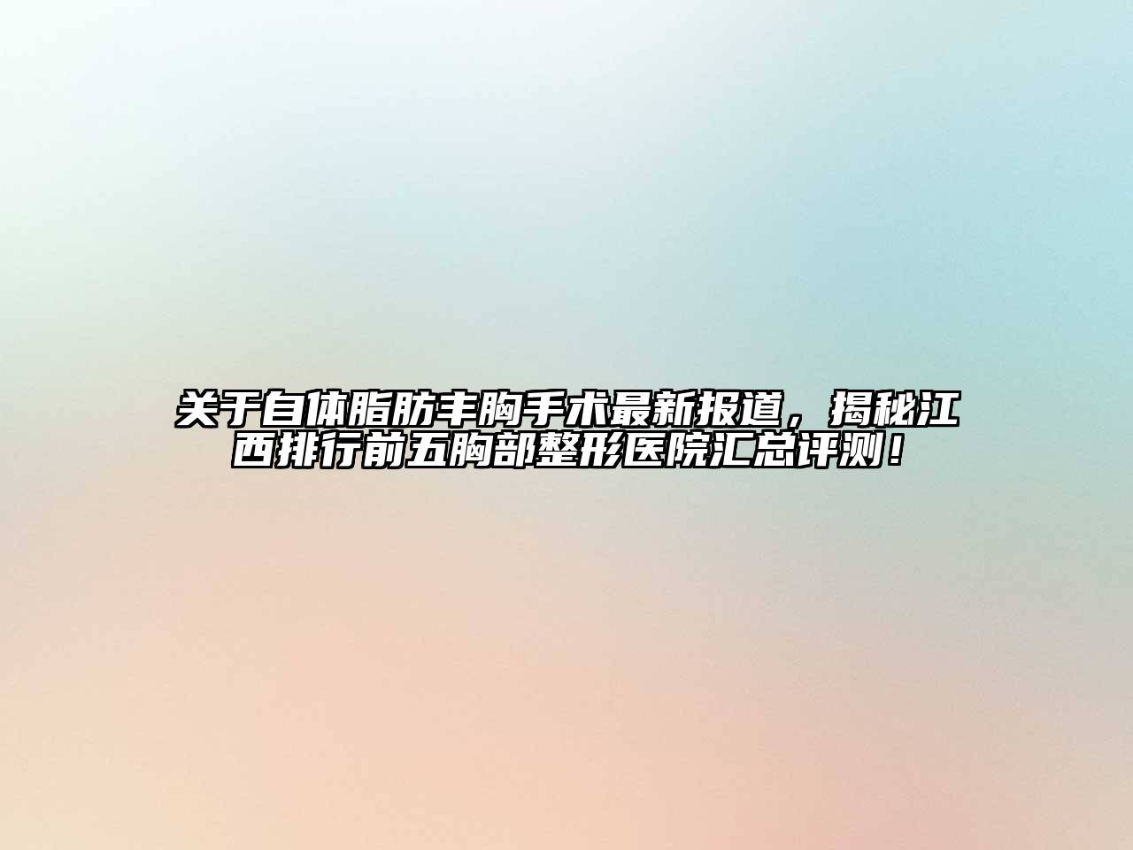 自体脂肪丰胸手术最新报道，揭秘江西排行前五胸部整形医院汇总评测！