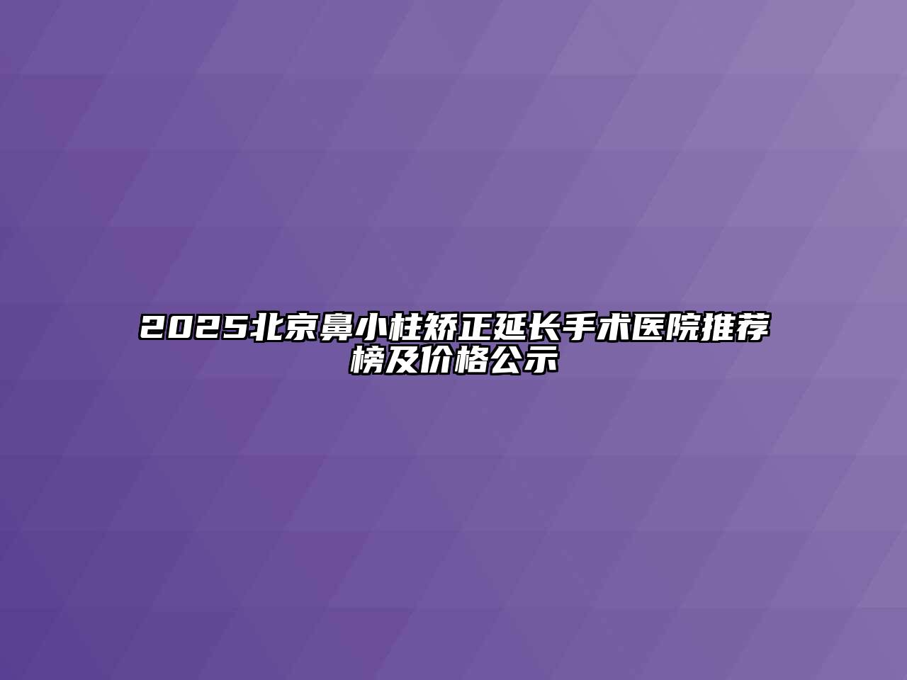 2025北京鼻小柱矫正延长手术医院推荐榜及价格公示