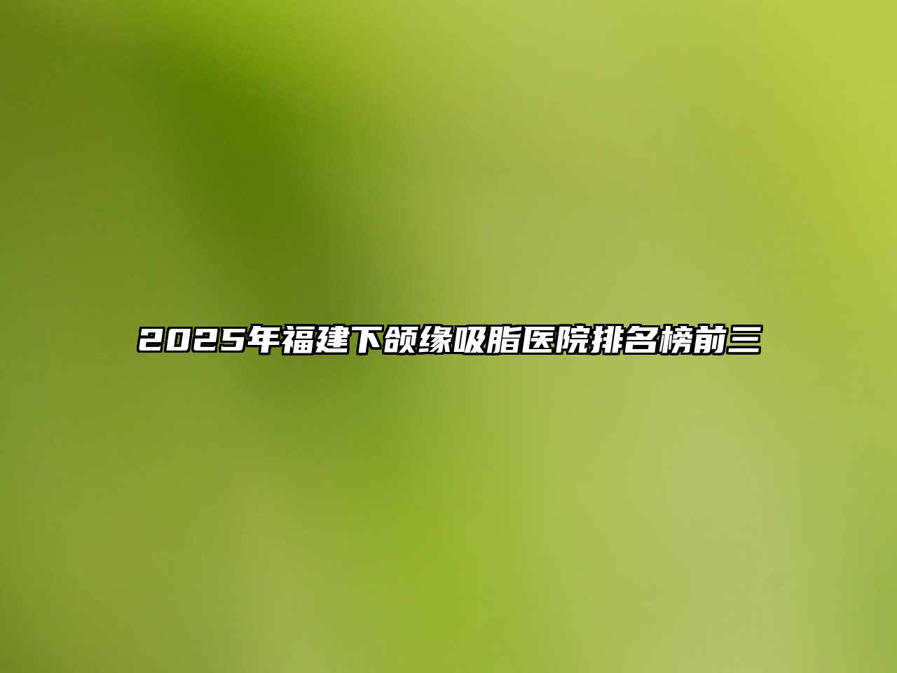 2025年福建下颌缘吸脂医院排名榜前三