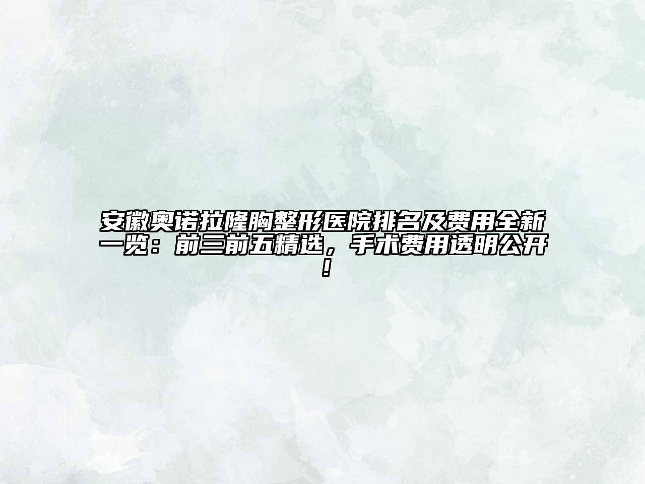 安徽奥诺拉隆胸整形医院排名及费用全新一览：前三前五精选，手术费用透明公开！