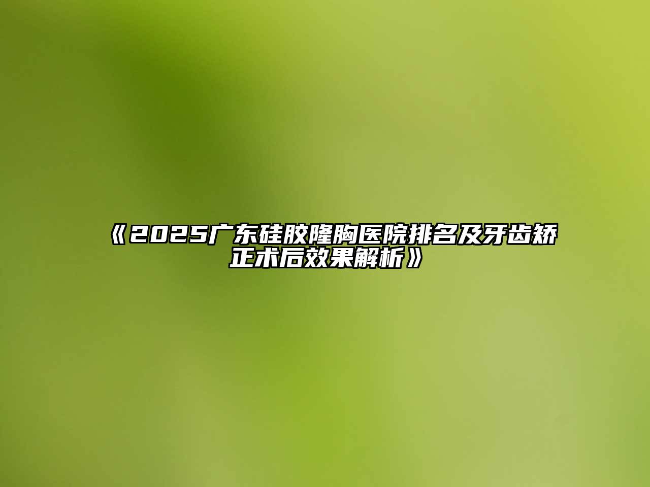 2025广东硅胶隆胸医院排名及牙齿矫正术后效果解析