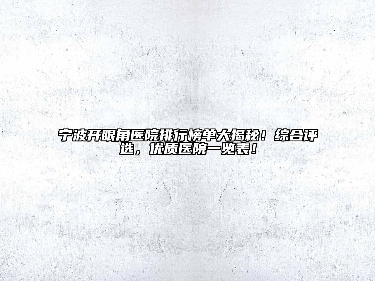 宁波开眼角医院排行榜单大揭秘！综合评选，优质医院一览表！