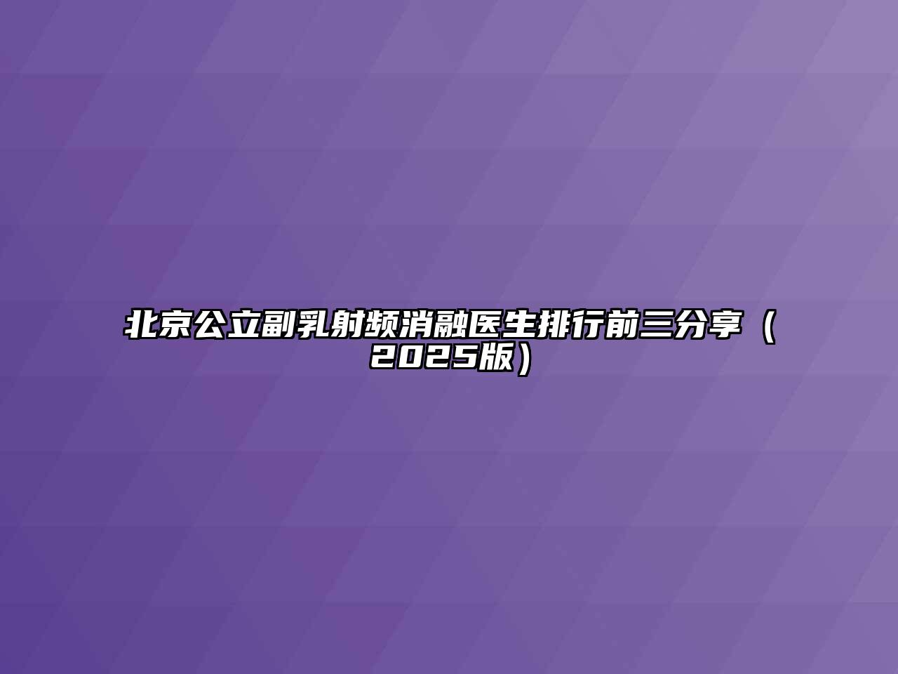 北京公立副乳射频消融医生排行前三分享2025年