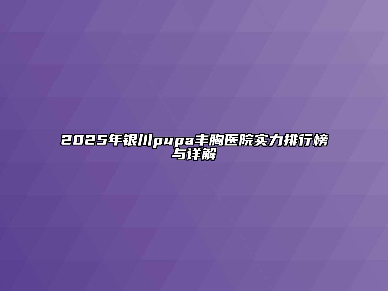 2025年银川pupa丰胸医院实力排行榜与详解