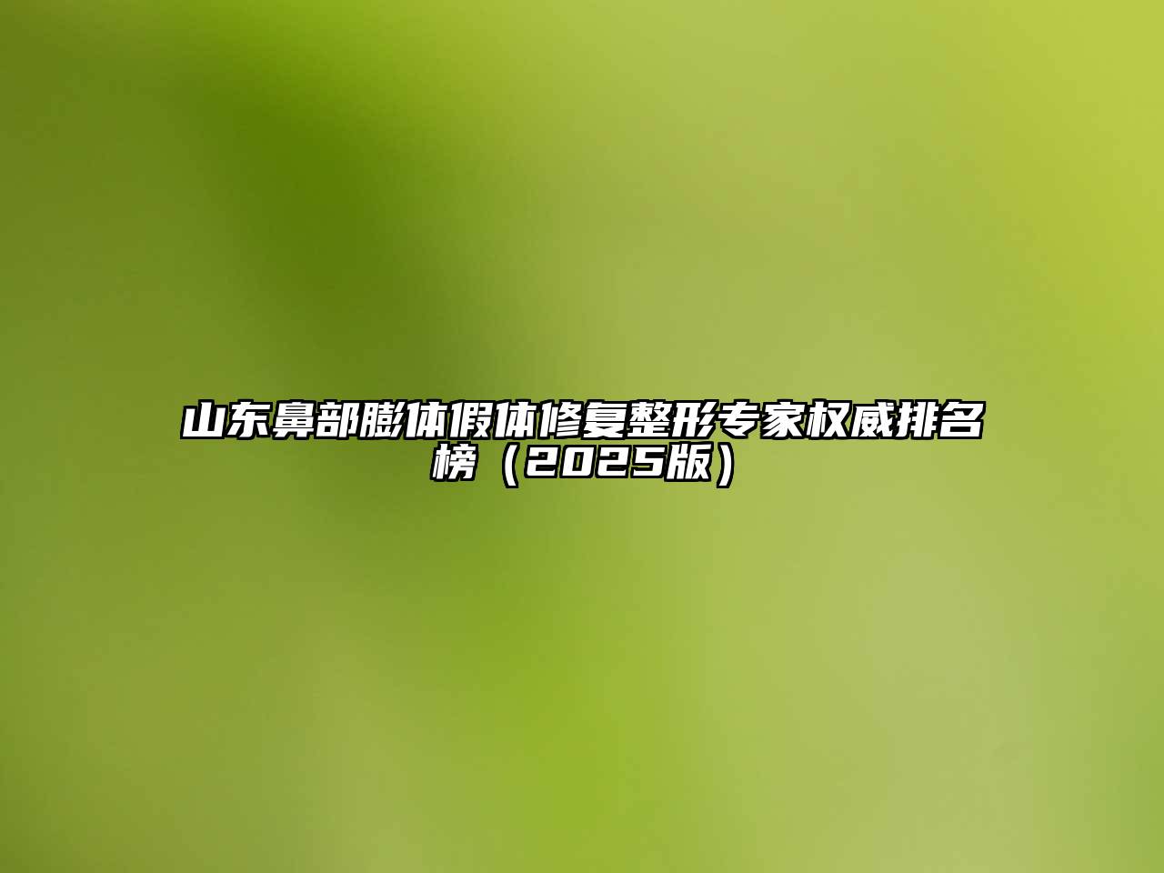 山东鼻部膨体假体修复整形专家权威排名榜2025年