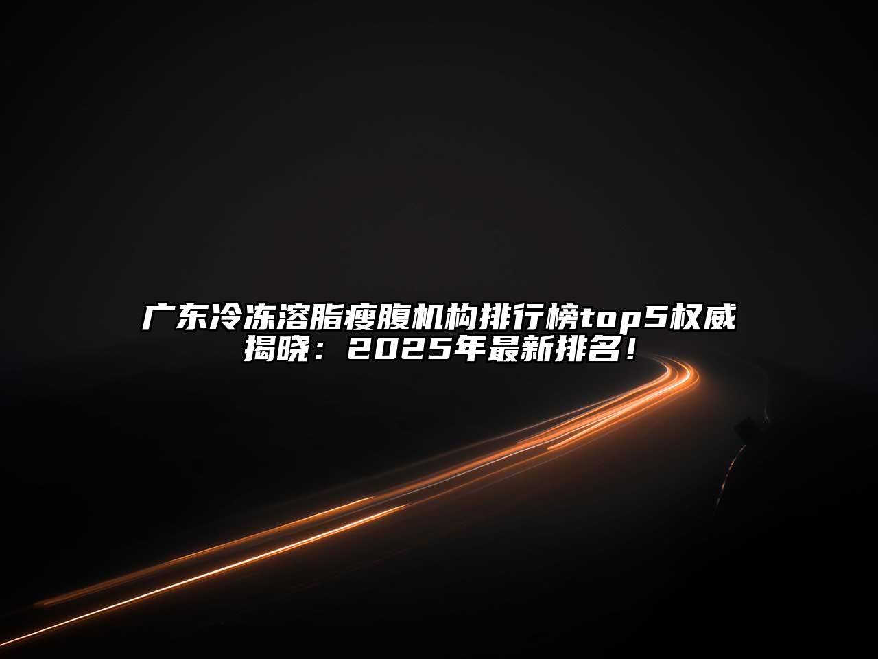 广东冷冻溶脂瘦腹机构排行榜top5权威揭晓：2025年最新排名！