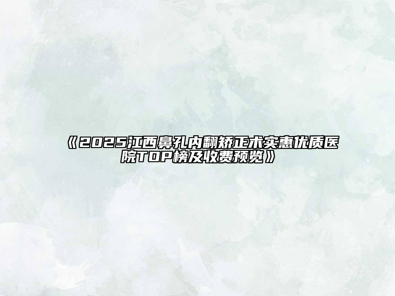 2025江西鼻孔内翻矫正术实惠优质医院TOP榜及收费预览