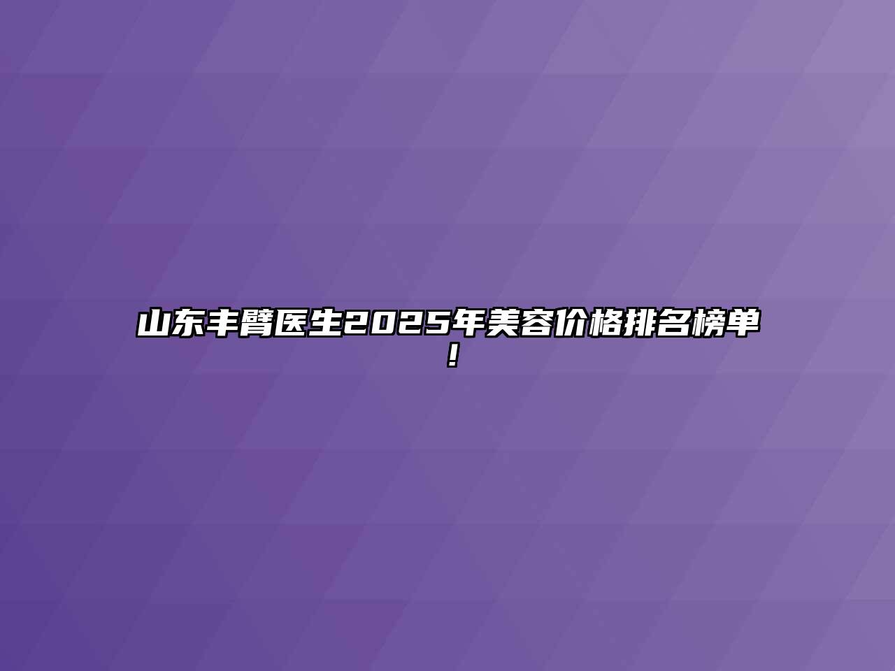 山东丰臂医生2025年美容价格排名榜单！