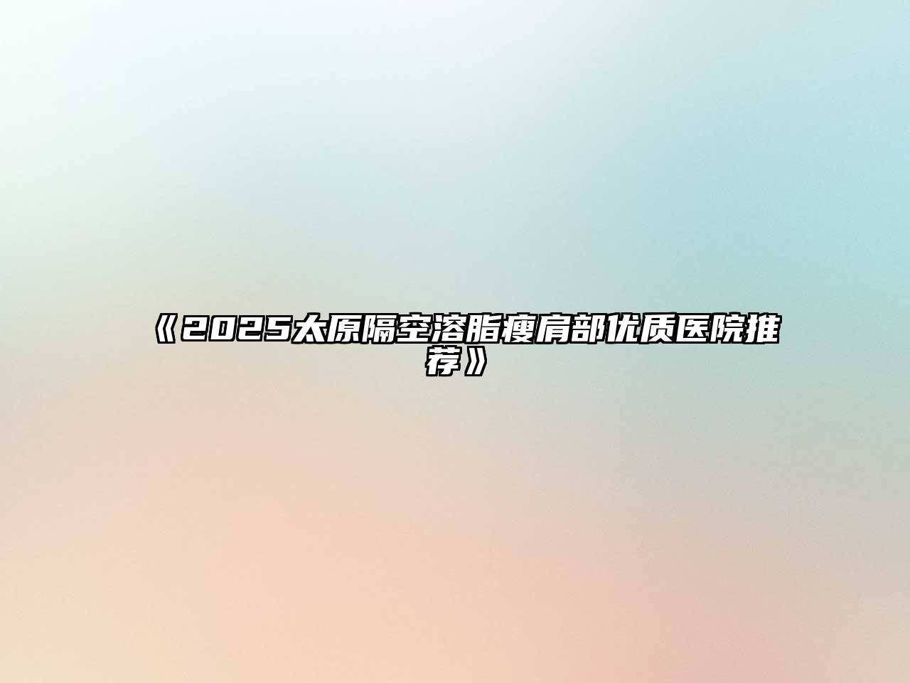 2025太原隔空溶脂瘦肩部优质医院推荐