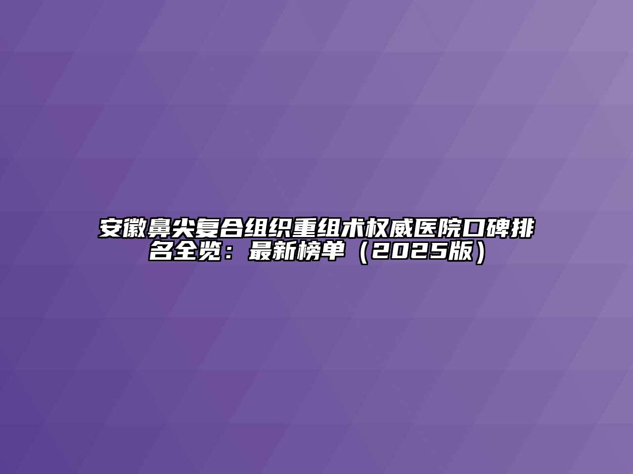 安徽鼻尖复合组织重组术权威医院口碑排名全览：最新榜单2025年