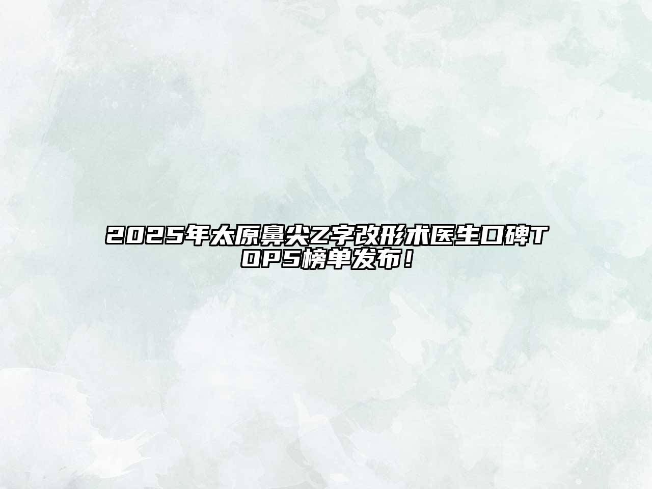 2025年太原鼻尖Z字改形术医生口碑TOP5榜单发布！