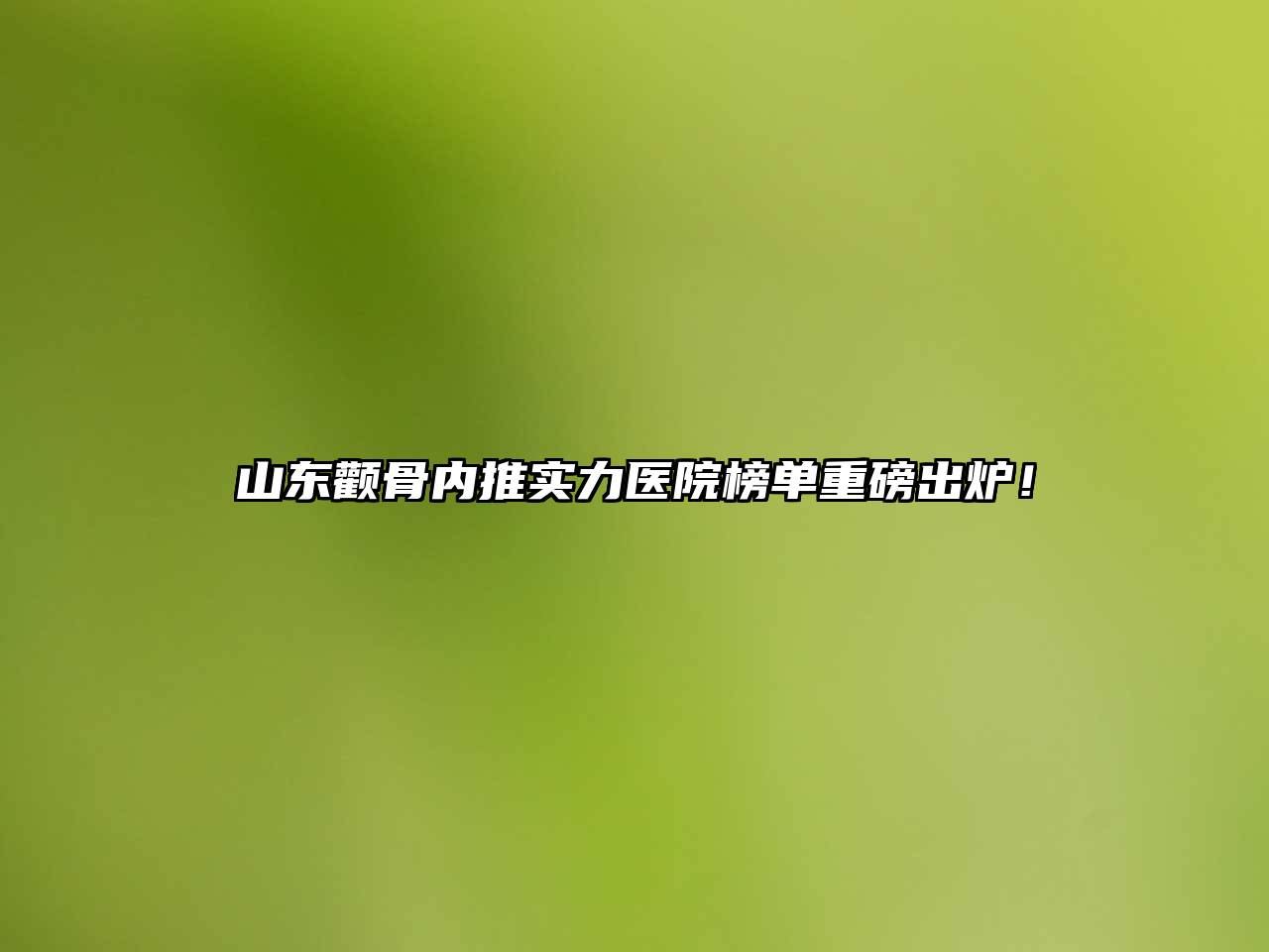 山东颧骨内推实力医院榜单重磅出炉！