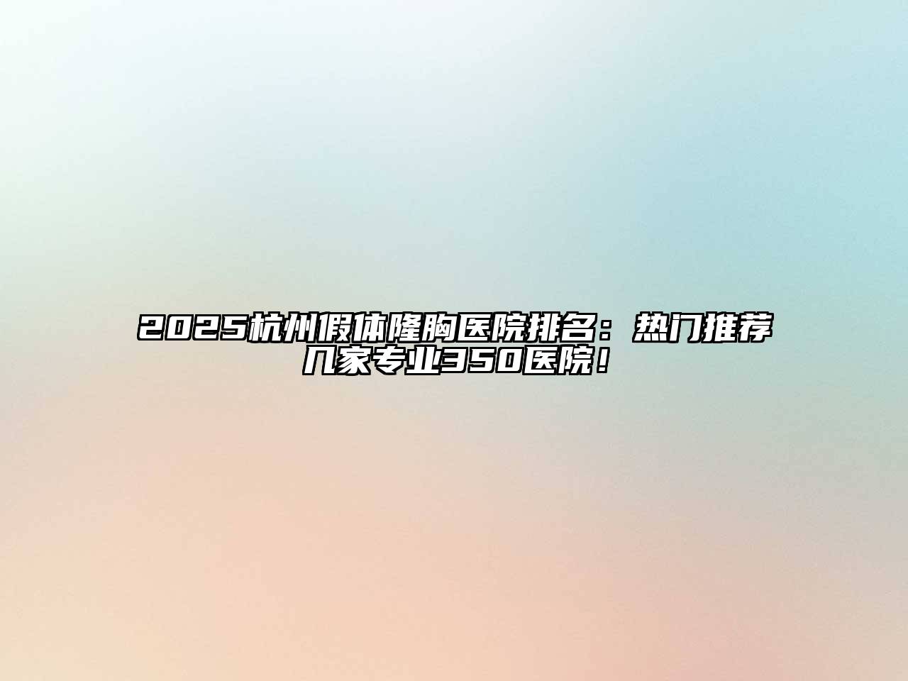2025杭州假体隆胸医院排名：热门推荐几家专业350医院！