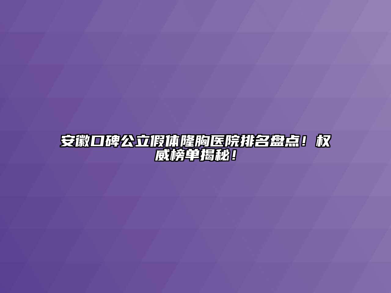 安徽口碑公立假体隆胸医院排名盘点！权威榜单揭秘！