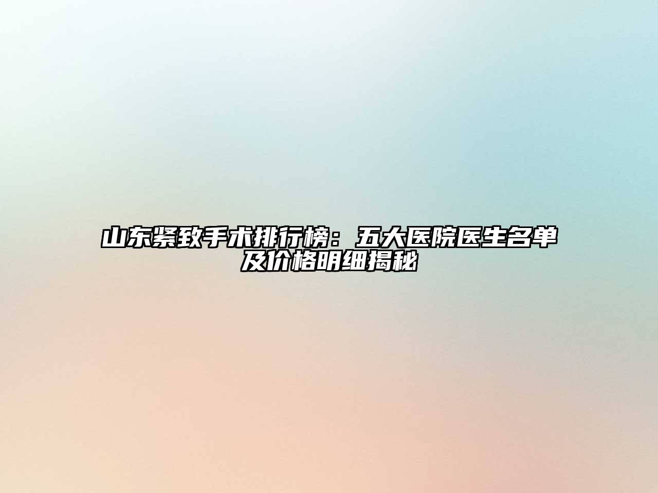 山东紧致手术排行榜：五大医院医生名单及价格明细揭秘