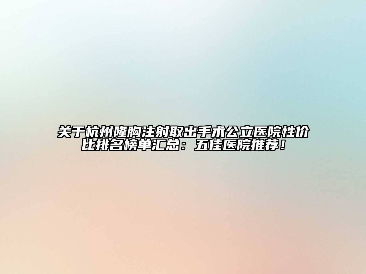杭州隆胸注射取出手术公立医院性价比排名榜单汇总：五佳医院推荐！