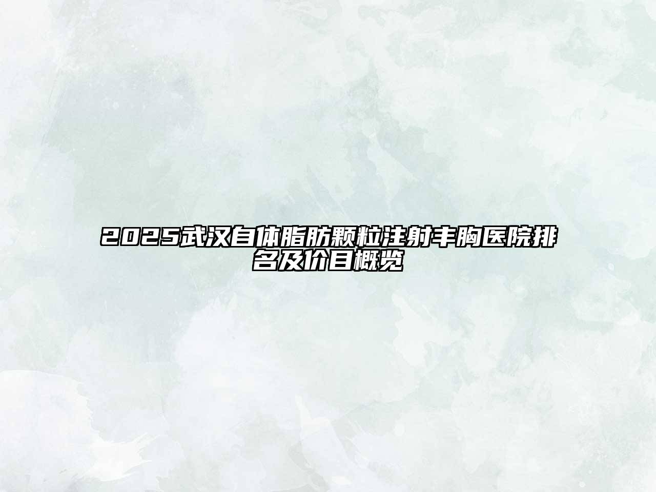 2025武汉自体脂肪颗粒注射丰胸医院排名及价目概览