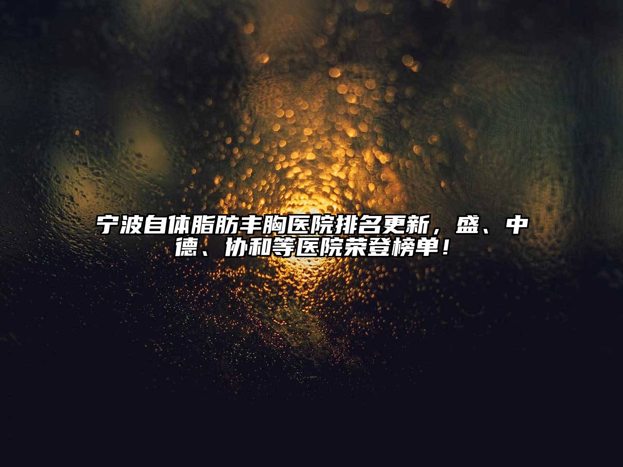 宁波自体脂肪丰胸医院排名更新，盛、中德、协和等医院荣登榜单！
