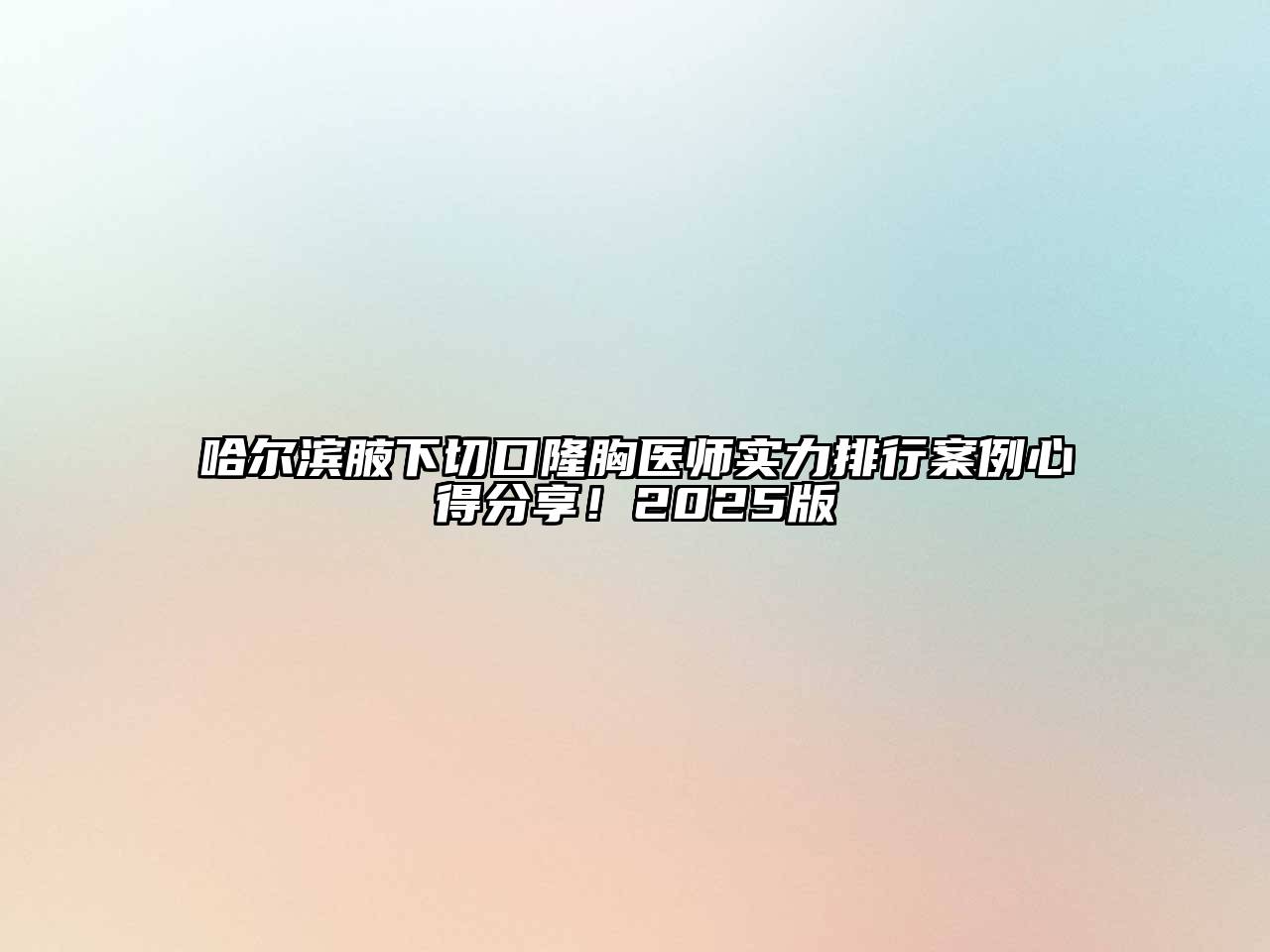 哈尔滨腋下切口隆胸医师实力排行案例心得分享！2025版
