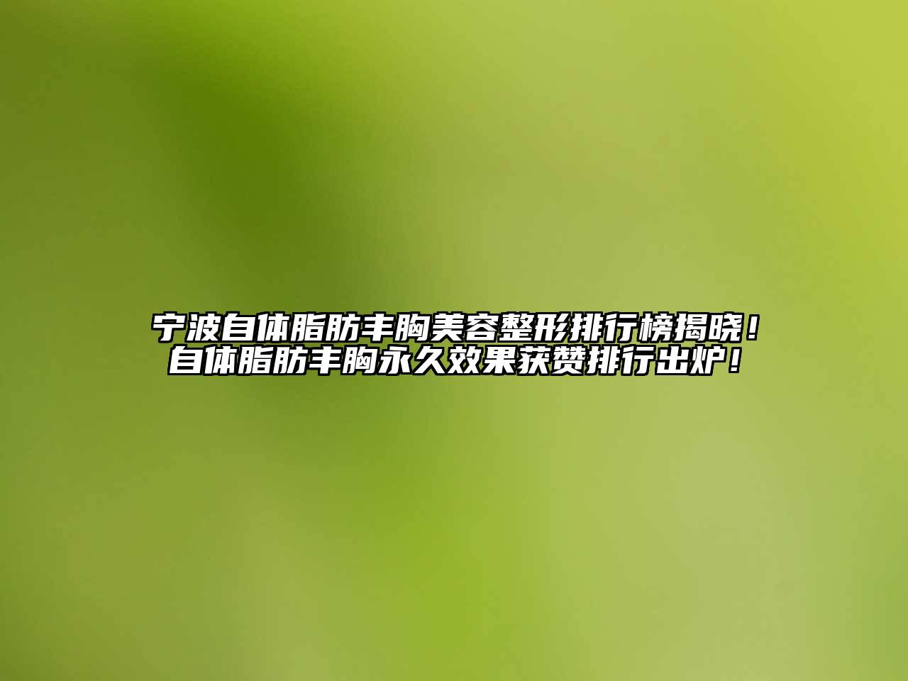 宁波自体脂肪丰胸美容整形排行榜揭晓！自体脂肪丰胸永久效果获赞排行出炉！