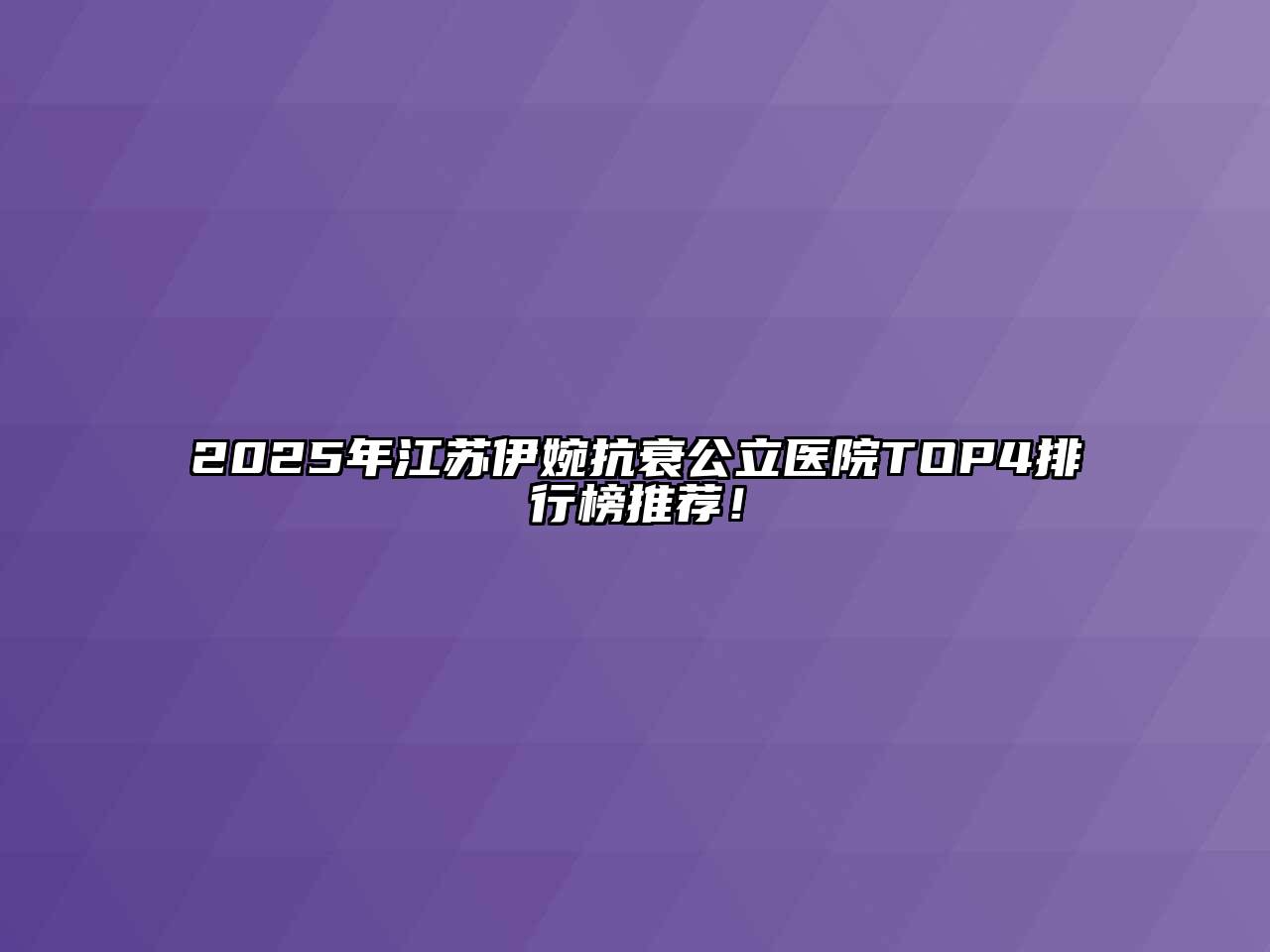 2025年江苏伊婉抗衰公立医院TOP4排行榜推荐！