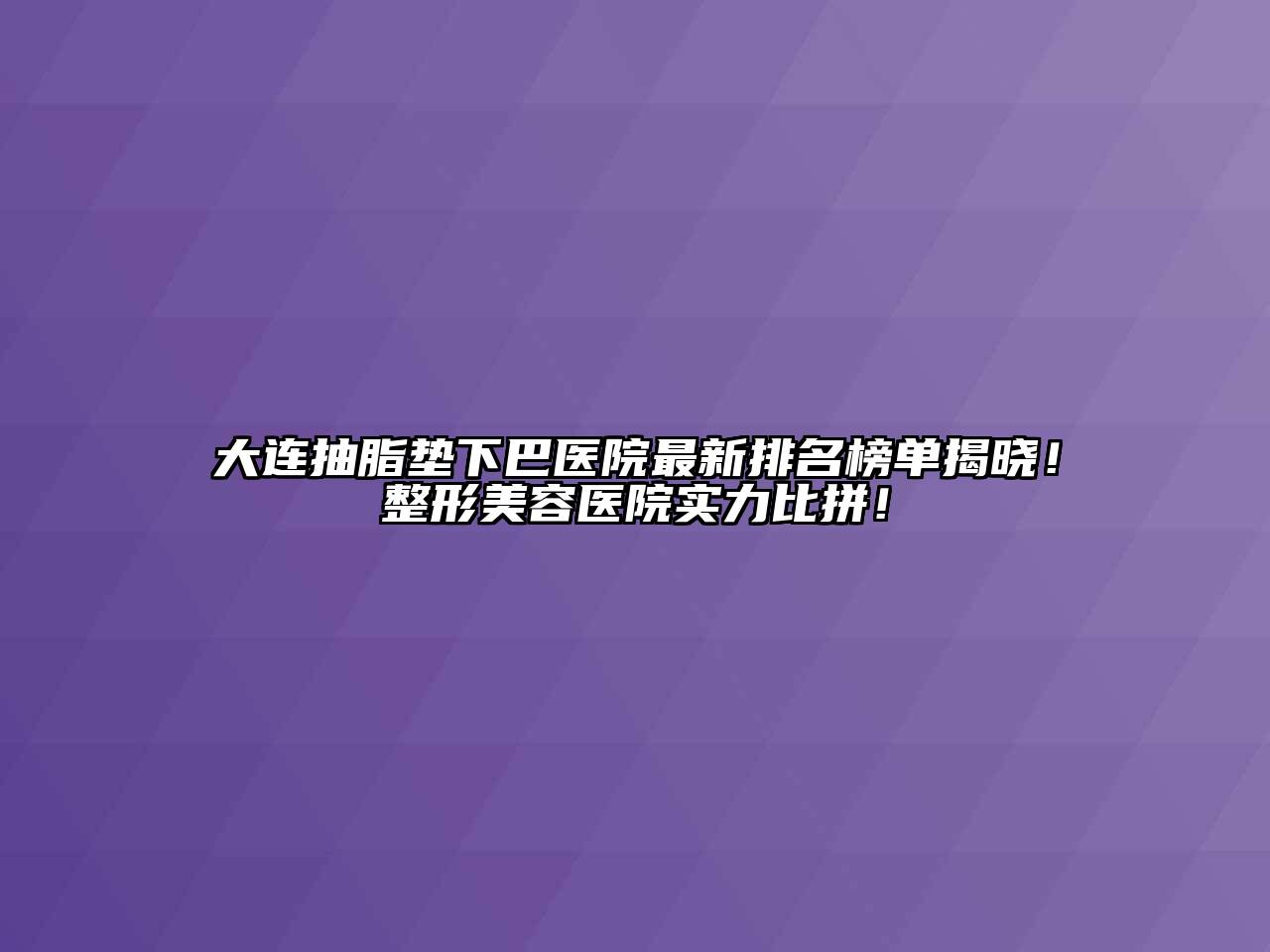 大连抽脂垫下巴医院最新排名榜单揭晓！整形美容医院实力比拼！
