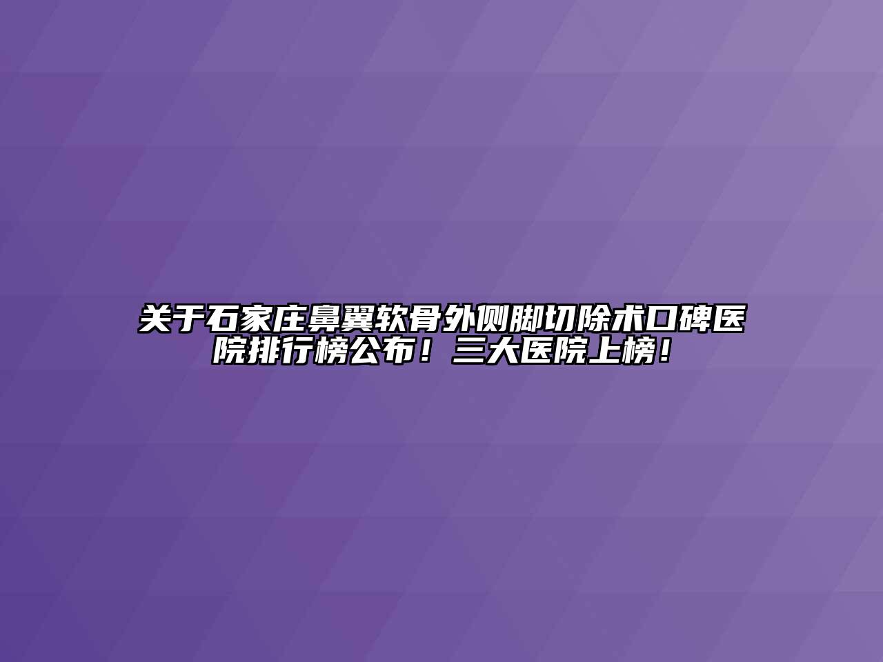 石家庄鼻翼软骨外侧脚切除术口碑医院排行榜公布！三大医院上榜！