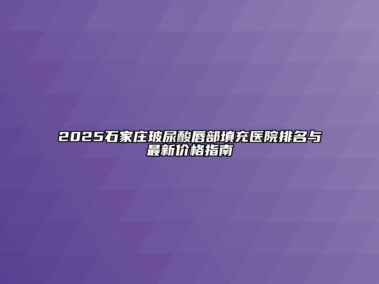 2025石家庄玻尿酸唇部填充医院排名与最新价格指南
