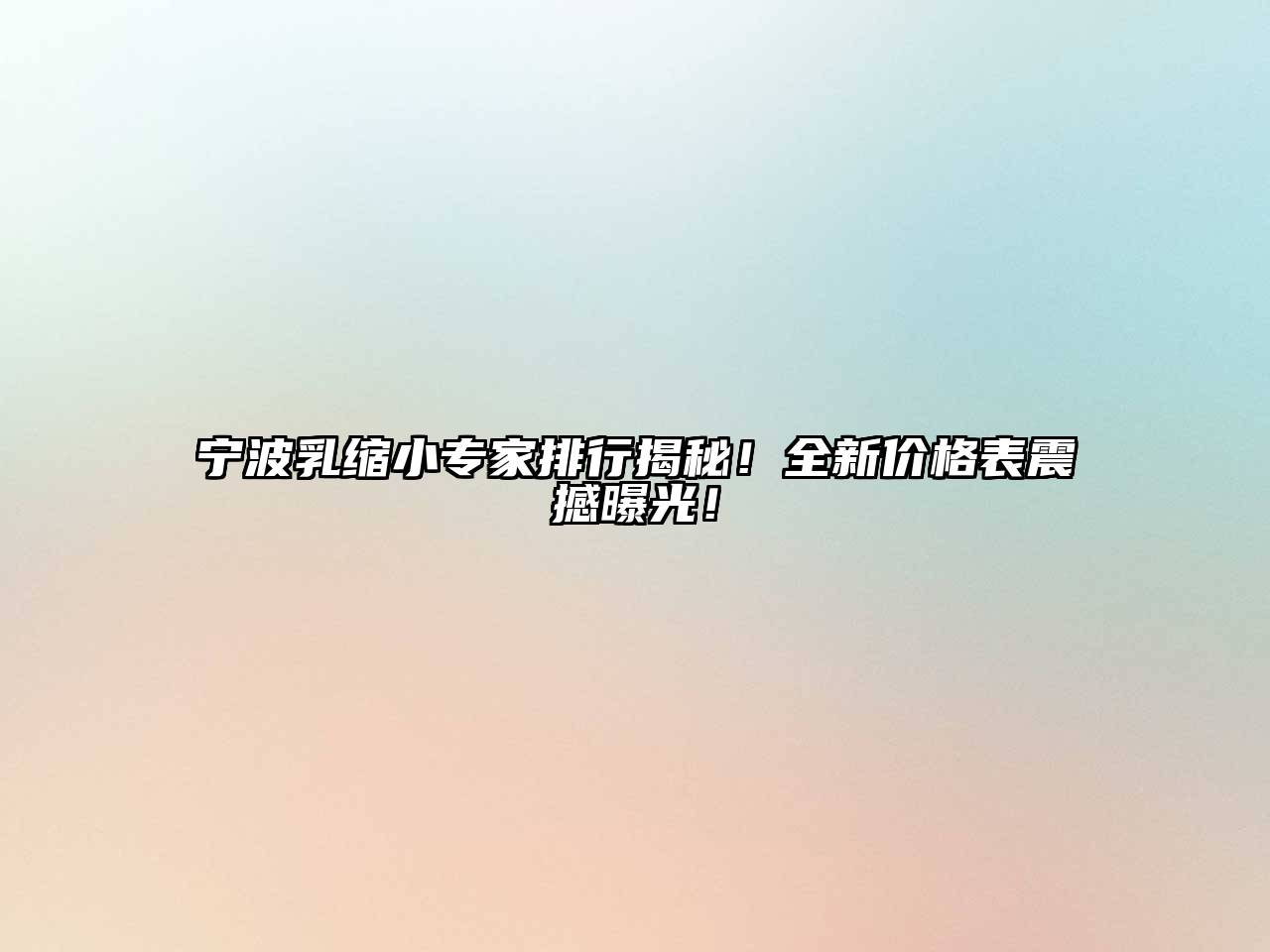 宁波乳缩小专家排行揭秘！全新价格表震撼曝光！