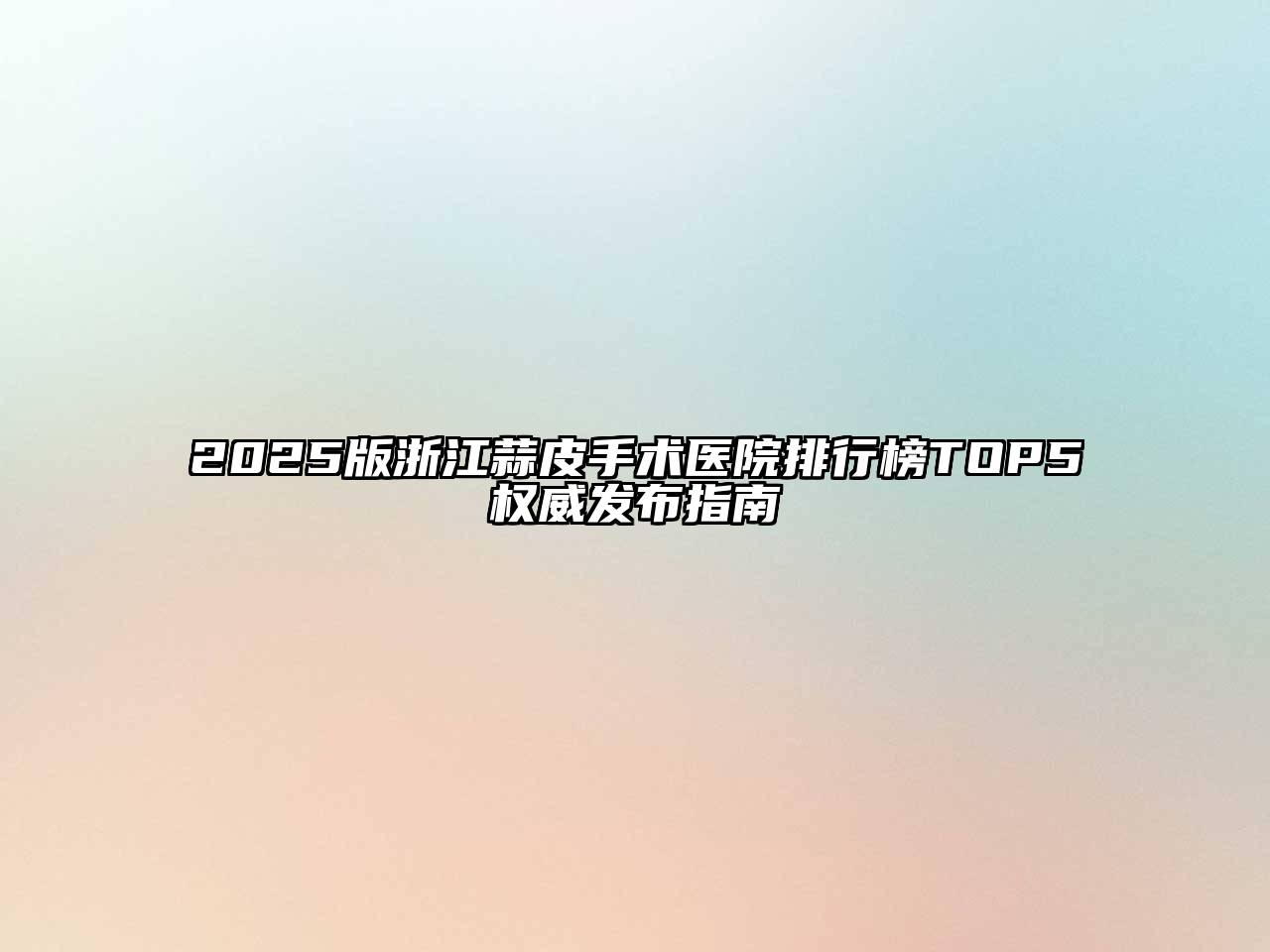 2025版浙江蒜皮手术医院排行榜TOP5权威发布指南
