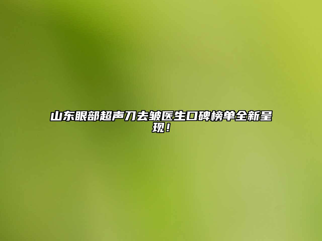 山东眼部超声刀去皱医生口碑榜单全新呈现！