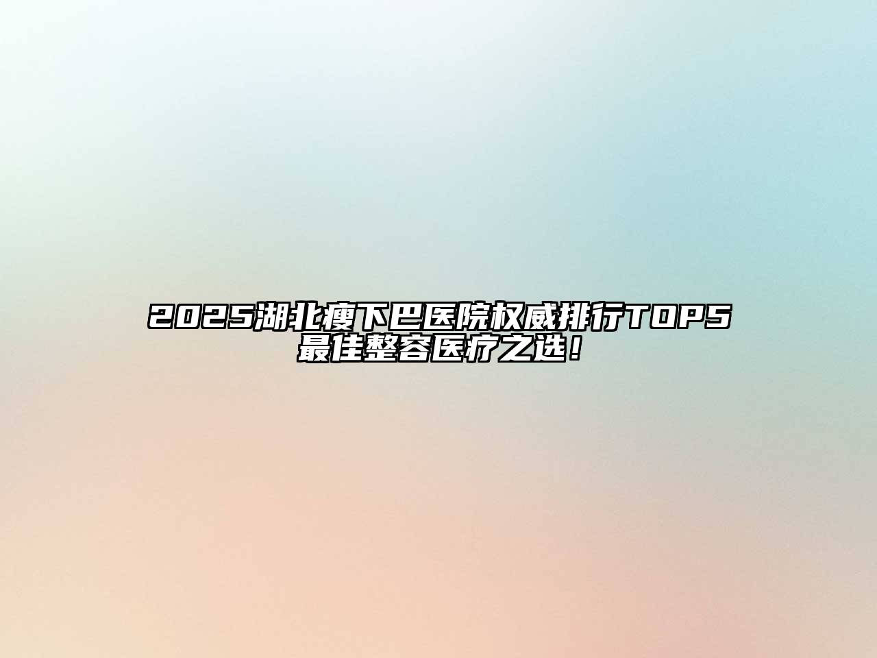 2025湖北瘦下巴医院权威排行TOP5最佳整容医疗之选！