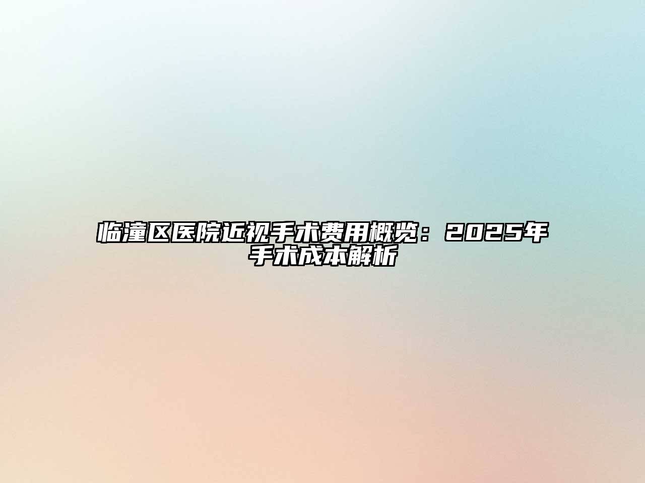 临潼区医院近视手术费用概览：2025年手术成本解析