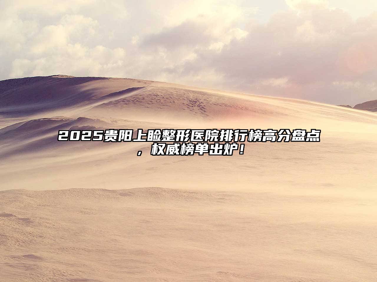 2025贵阳上睑整形医院排行榜高分盘点，权威榜单出炉！