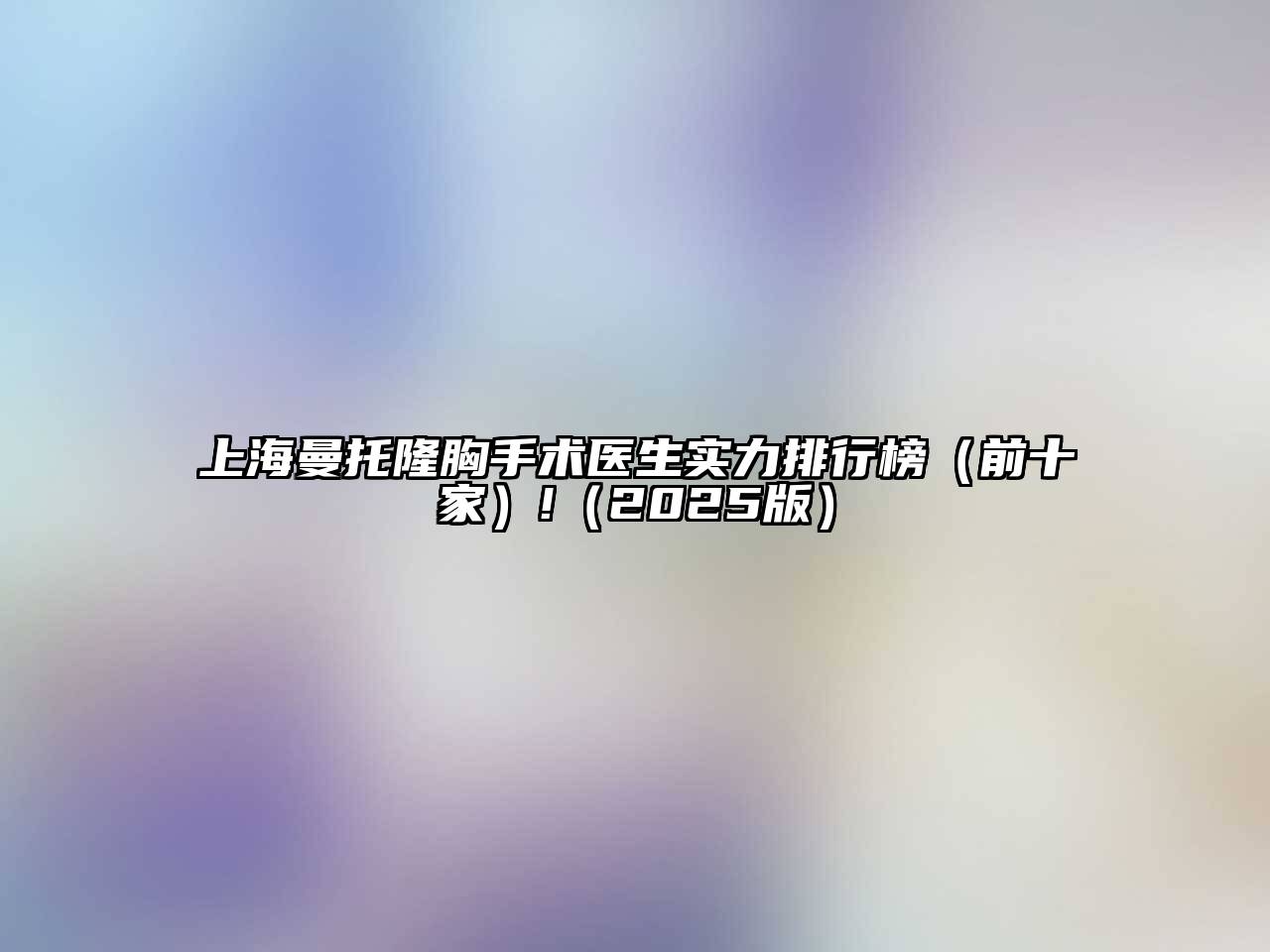 上海曼托隆胸手术医生实力排行榜（前十家）!（2025版）