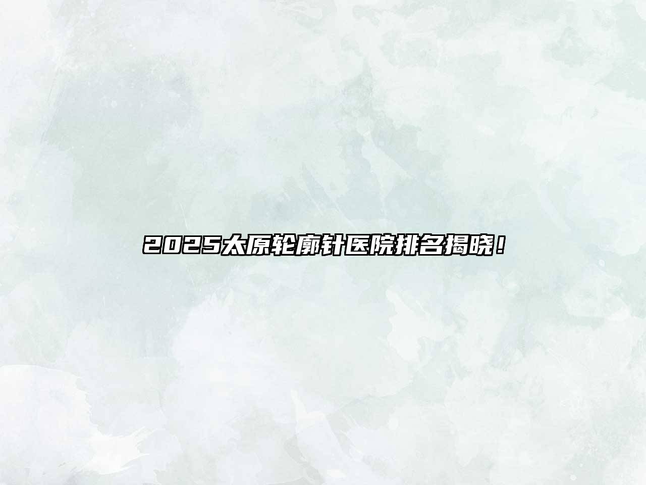2025太原轮廓针医院排名揭晓！
