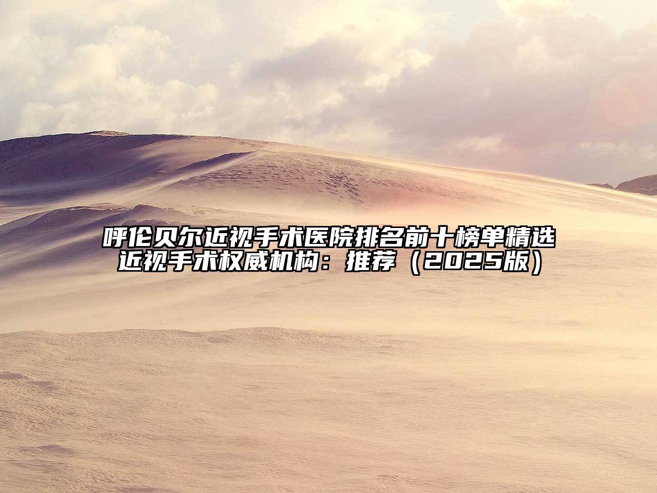 呼伦贝尔近视手术医院排名前十榜单精选近视手术权威机构：推荐（2025版）