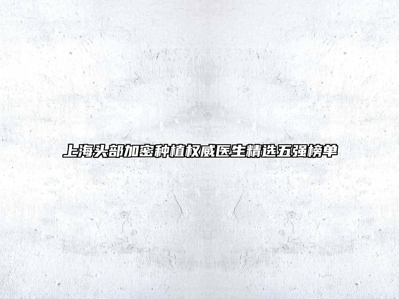 上海头部加密种植权威医生精选五强榜单