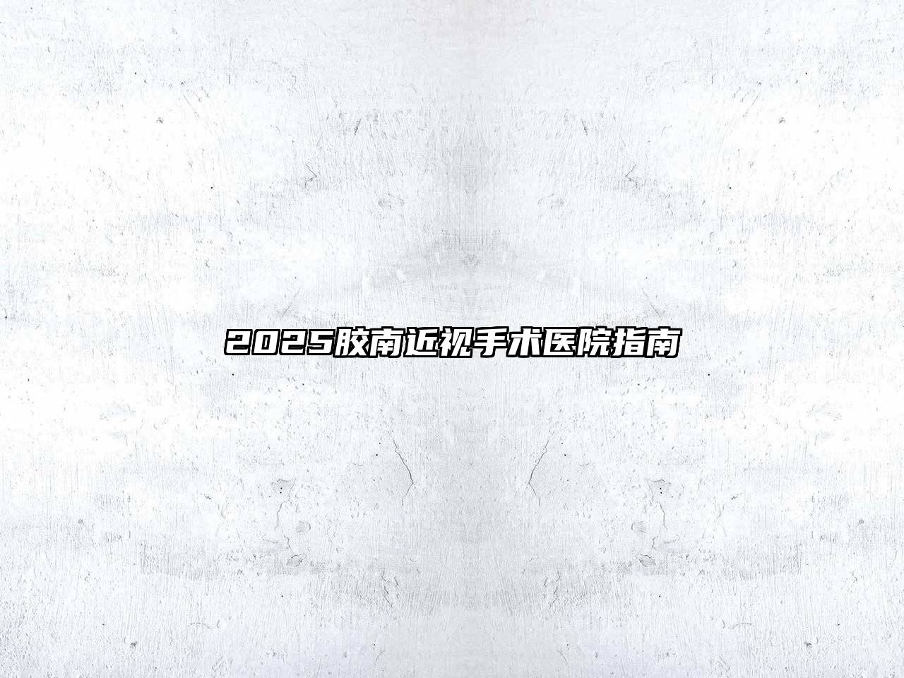 2025胶南近视手术医院指南