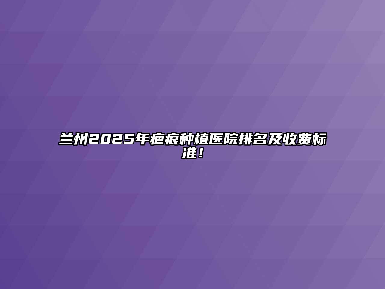 兰州2025年疤痕种植医院排名及收费标准！