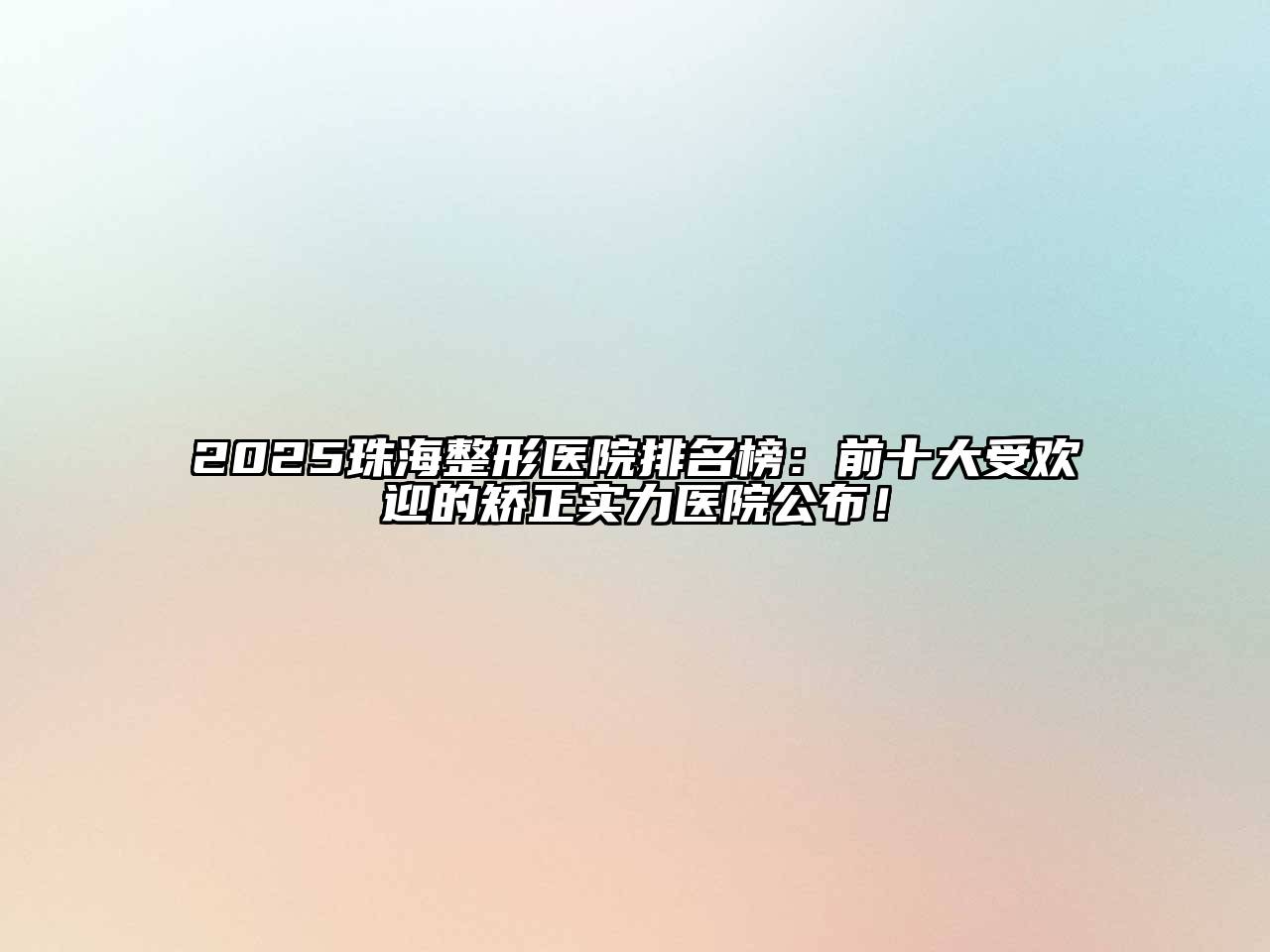 2025珠海整形医院排名榜：前十大受欢迎的矫正实力医院公布！